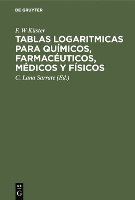 F W Küster, C Lana Sarrate, A Thiel - Tablas Logaritmicas Para Químicos, Farmacéuticos, Médicos Y Físicos, Inbunden