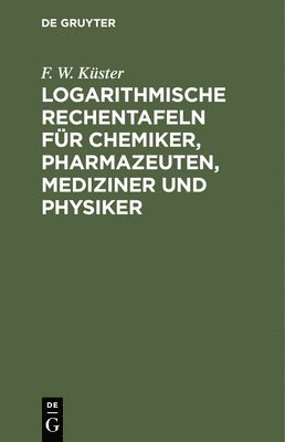 Logarithmische Rechentafeln Fr Chemiker, Pharmazeuten, Mediziner Und Physiker 1