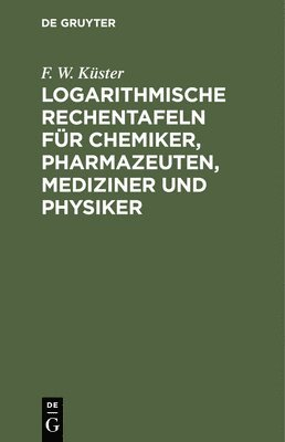 F W Küster - Logarithmische Rechentafeln Für Chemiker, Pharmazeuten, Mediziner Und Physiker, Inbunden