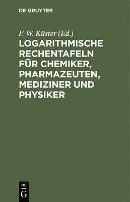Logarithmische Rechentafeln Fr Chemiker, Pharmazeuten, Mediziner Und Physiker 1