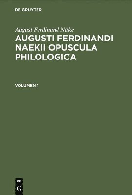 August Ferdinand Nke: Augusti Ferdinandi Naekii Opuscula Philologica. Volumen 1 1