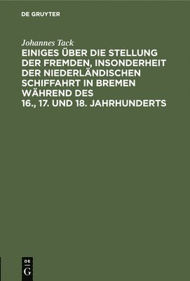 bokomslag Einiges ber Die Stellung Der Fremden, Insonderheit Der Niederlndischen Schiffahrt in Bremen Whrend Des 16., 17. Und 18. Jahrhunderts