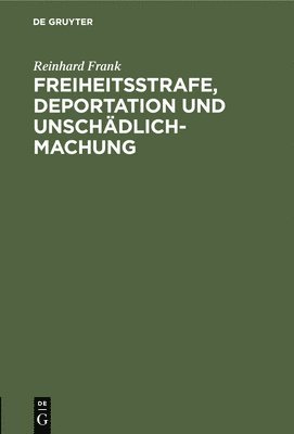 Reinhard Frank - Freiheitsstrafe, Deportation Und Unschädlichmachung, Inbunden