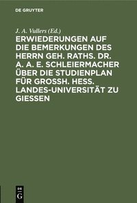bokomslag Erwiederungen Auf Die Bemerkungen Des Herrn Geh. Raths. Dr. A. A. E. Schleiermacher Über Die Studienplan Für Grossh. Hess. Landes-Universität Zu Giessen