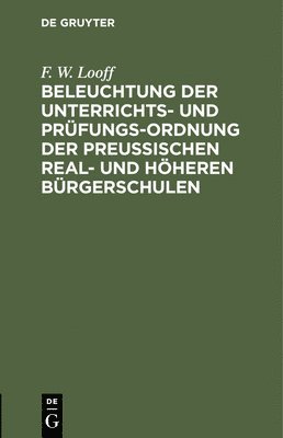 bokomslag Beleuchtung Der Unterrichts- Und Prfungs-Ordnung Der Preuischen Real- Und Hheren Brgerschulen