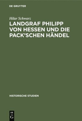 Hilar Schwarz - Landgraf Philipp Von Hessen Und Die Pack'schen Händel, Inbunden