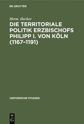 Herm Hecker - Die Territoriale Politik Erzbischofs Philipp I. Von Köln (1167-1191), Inbunden