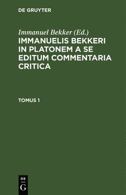 Immanuelis Bekkeri in Platonem a Se Editum Commentaria Critica. Tomus 1 1