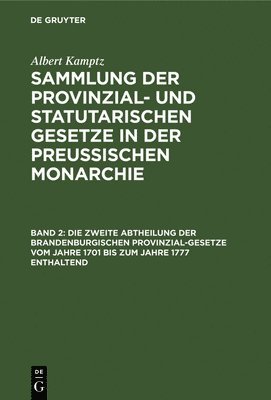 Die Zweite Abtheilung Der Brandenburgischen Provinzial-Gesetze Vom Jahre 1701 Bis Zum Jahre 1777 Enthaltend 1