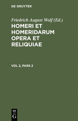 Homerus, Friedrich August Wolf - Homerus: Omēru Epē = Homeri Et Homeridarum Opera Et Reliquiae. Vol 2, Pars 2, Inbunden