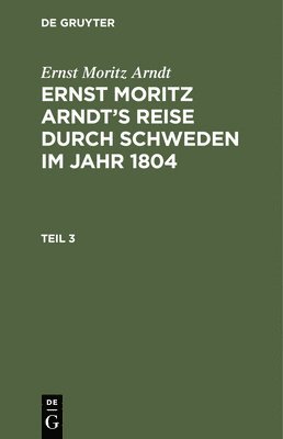 Ernst Moritz Arndt - Ernst Moritz Arndt: Ernst Moritz Arndt's Reise Durch Schweden Im Jahr 1804. Teil 3, Inbunden