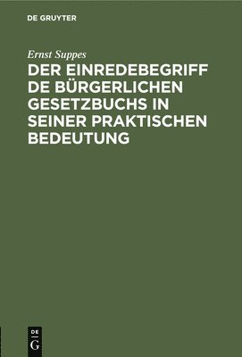 Ernst Suppes - Der Einredebegriff de Bürgerlichen Gesetzbuchs in Seiner Praktischen Bedeutung, Inbunden