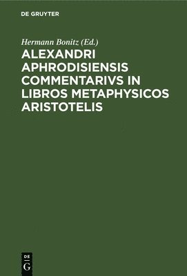 Hermann Bonitz - Alexandri Aphrodisiensis Commentarivs in Libros Metaphysicos Aristotelis, Inbunden