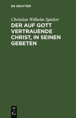 Christian Wilhelm Spieker - Der Auf Gott Vertrauende Christ, in Seinen Gebeten, Inbunden