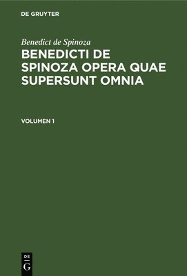 Benedict de Spinoza: Benedicti de Spinoza Opera Quae Supersunt Omnia. Volumen 1 1