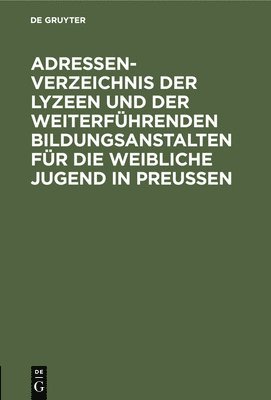 Degruyter - Adressen-Verzeichnis Der Lyzeen Und Der Weiterführenden Bildungsanstalten Für Die Weibliche Jugend in Preussen, Inbunden