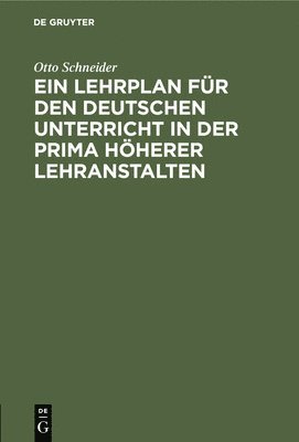Otto Schneider - Ein Lehrplan Für Den Deutschen Unterricht in Der Prima Höherer Lehranstalten, Inbunden