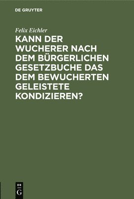 bokomslag Kann Der Wucherer Nach Dem Brgerlichen Gesetzbuche Das Dem Bewucherten Geleistete Kondizieren?