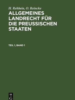 H Rehbein, O Reincke - H. Rehbein; O. Reincke: Allgemeines Landrecht Für Die Preußischen Staaten. Teil 1, Band 1, Inbunden