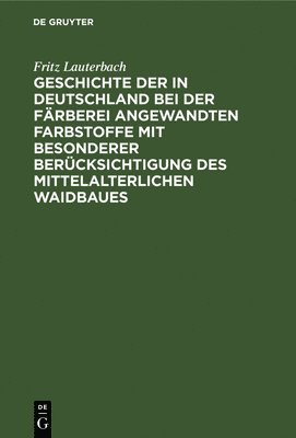 bokomslag Geschichte Der in Deutschland Bei Der Frberei Angewandten Farbstoffe Mit Besonderer Bercksichtigung Des Mittelalterlichen Waidbaues