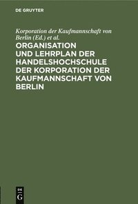 bokomslag Organisation Und Lehrplan Der Handelshochschule Der Korporation Der Kaufmannschaft Von Berlin