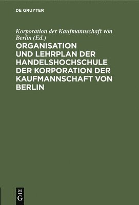 Korporation Der Kaufmannschaft Von Berlin - Organisation Und Lehrplan Der Handelshochschule Der Korporation Der Kaufmannschaft Von Berlin, Inbunden