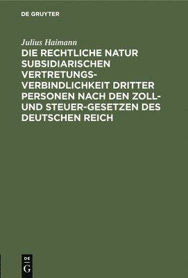 bokomslag Die Rechtliche Natur Subsidiarischen Vertretungsverbindlichkeit Dritter Personen Nach Den Zoll- Und Steuer-Gesetzen Des Deutschen Reich