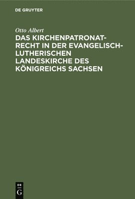 Das Kirchenpatronatrecht in Der Evangelisch-Lutherischen Landeskirche Des Knigreichs Sachsen 1