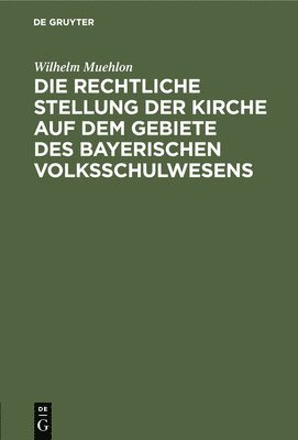 Wilhelm Muehlon - Die Rechtliche Stellung Der Kirche Auf Dem Gebiete Des Bayerischen Volksschulwesens, Inbunden