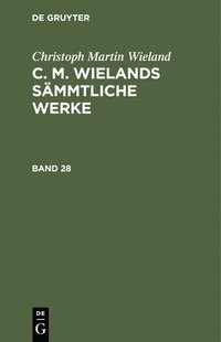 bokomslag Christoph Martin Wieland: C. M. Wielands Smmtliche Werke. Band 28