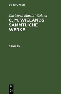 bokomslag Christoph Martin Wieland: C. M. Wielands Smmtliche Werke. Band 29