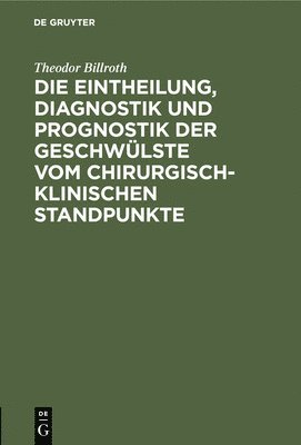 bokomslag Die Eintheilung, Diagnostik Und Prognostik Der Geschwülste Vom Chirurgisch-Klinischen Standpunkte