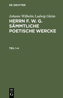Johann Wilhelm Ludwig Gleim - Johann Wilhelm Ludwig Gleim: Herrn F. W. G. Sämmtliche Poetische Wercke. Teil 1-4, Inbunden