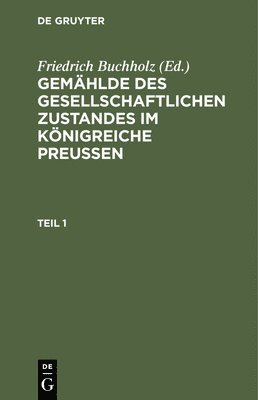 Gemählde Des Gesellschaftlichen Zustandes Im Königreiche Preussen. Teil 1