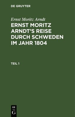 Ernst Moritz Arndt - Ernst Moritz Arndt: Ernst Moritz Arndt's Reise Durch Schweden Im Jahr 1804. Teil 1, Inbunden