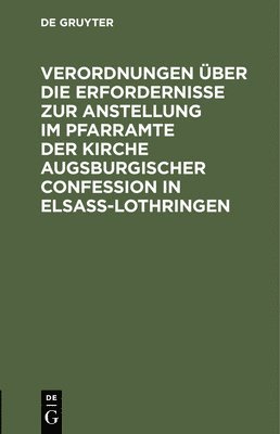 Degruyter - Verordnungen Über Die Erfordernisse Zur Anstellung Im Pfarramte Der Kirche Augsburgischer Confession in Elsass-Lothringen, Inbunden