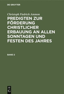 Christoph Fiedrich Ammon: Predigten Zur Frderung Christlicher Erbauung an Allen Sonntagen Und Festen Des Jahres. Band 2 1