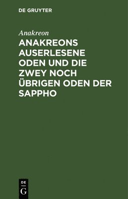 Anakreon - Anakreons Auserlesene Oden Und Die Zwey Noch Übrigen Oden Der Sappho, Inbunden
