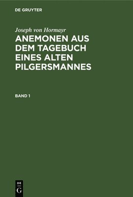 Joseph Von Hormayr - Joseph Von Hormayr: Anemonen Aus Dem Tagebuch Eines Alten Pilgersmannes. Band 1, Inbunden