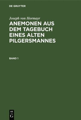 Joseph Von Hormayr: Anemonen Aus Dem Tagebuch Eines Alten Pilgersmannes. Band 1 1