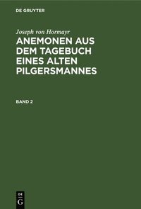 bokomslag Joseph Von Hormayr: Anemonen Aus Dem Tagebuch Eines Alten Pilgersmannes. Band 2