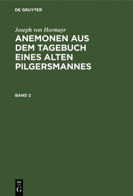 Joseph Von Hormayr - Joseph Von Hormayr: Anemonen Aus Dem Tagebuch Eines Alten Pilgersmannes. Band 2, Inbunden