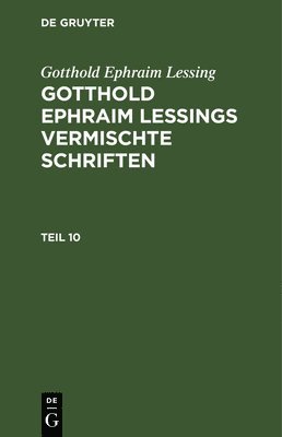 Gotthold Ephraim Lessing - Gotthold Ephraim Lessing: Gotthold Ephraim Lessings Vermischte Schriften. Teil 10, Inbunden