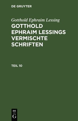 Gotthold Ephraim Lessing: Gotthold Ephraim Lessings Vermischte Schriften. Teil 10 1