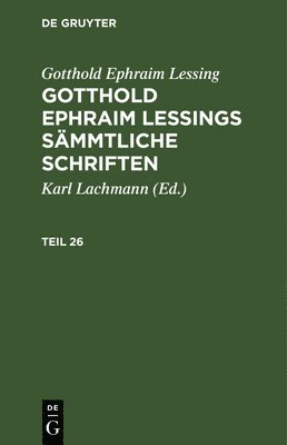 Gotthold Ephraim Lessing: Gotthold Ephraim Lessings Smmtliche Schriften. Teil 26 1