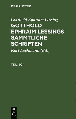 Gotthold Ephraim Lessing: Gotthold Ephraim Lessings Smmtliche Schriften. Teil 30 1