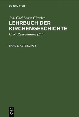 Joh. Carl Ludw. Gieseler: Lehrbuch Der Kirchengeschichte. Band 3, Abteilung 1 1