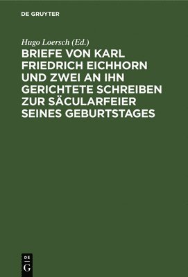 Hugo Loersch - Briefe Von Karl Friedrich Eichhorn Und Zwei an Ihn Gerichtete Schreiben Zur Säcularfeier Seines Geburtstages, Inbunden