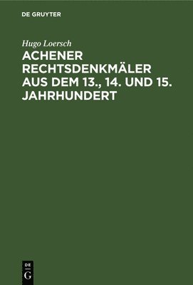 Hugo Loersch - Achener Rechtsdenkmäler aus dem 13., 14. und 15. Jahrhundert, Inbunden