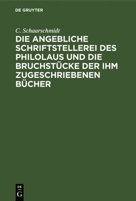 C Schaarschmidt, C. Schaarschmidt - Die Angebliche Schriftstellerei Des Philolaus Und Die Bruchstücke Der Ihm Zugeschriebenen Bücher, Inbunden